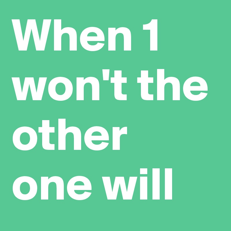 When 1 won't the other one will