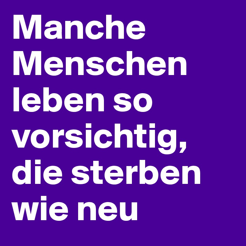Manche Menschen leben so vorsichtig, die sterben wie neu