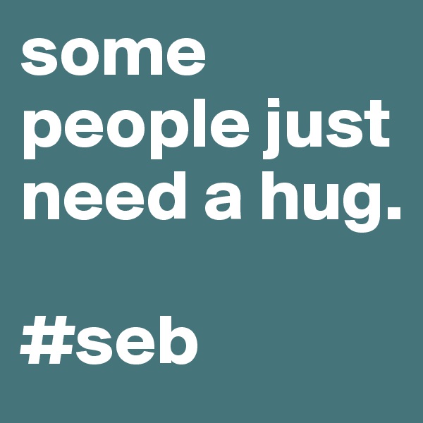 some people just need a hug.

#seb