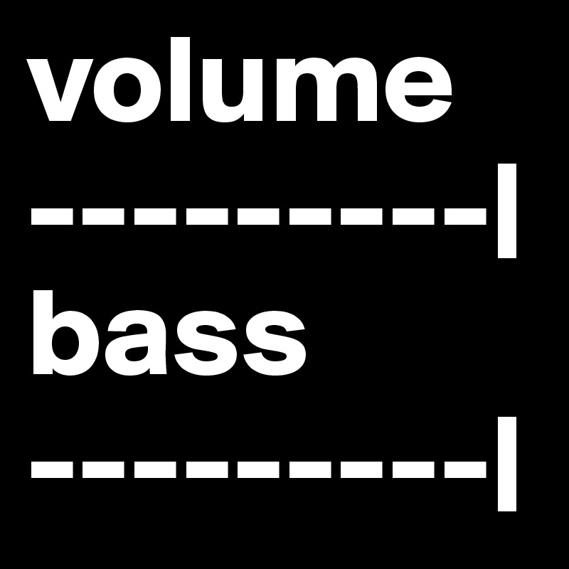 volume
---------|
bass
---------|