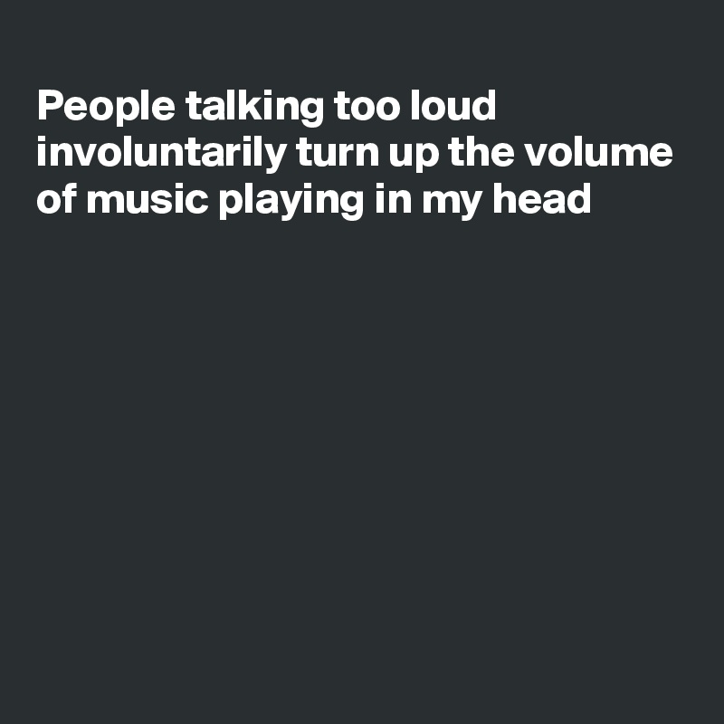 
People talking too loud
involuntarily turn up the volume
of music playing in my head








