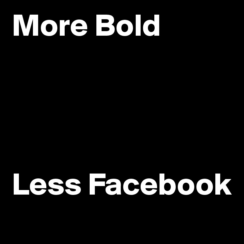 More Bold




Less Facebook