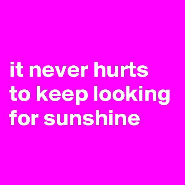 

it never hurts to keep looking for sunshine

