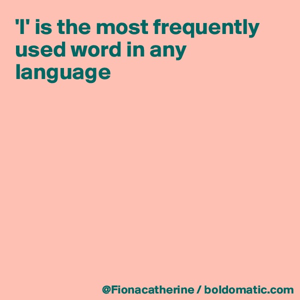 'I' is the most frequently used word in any language








