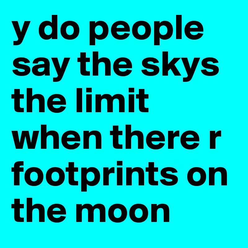 y do people say the skys the limit when there r footprints on the moon 