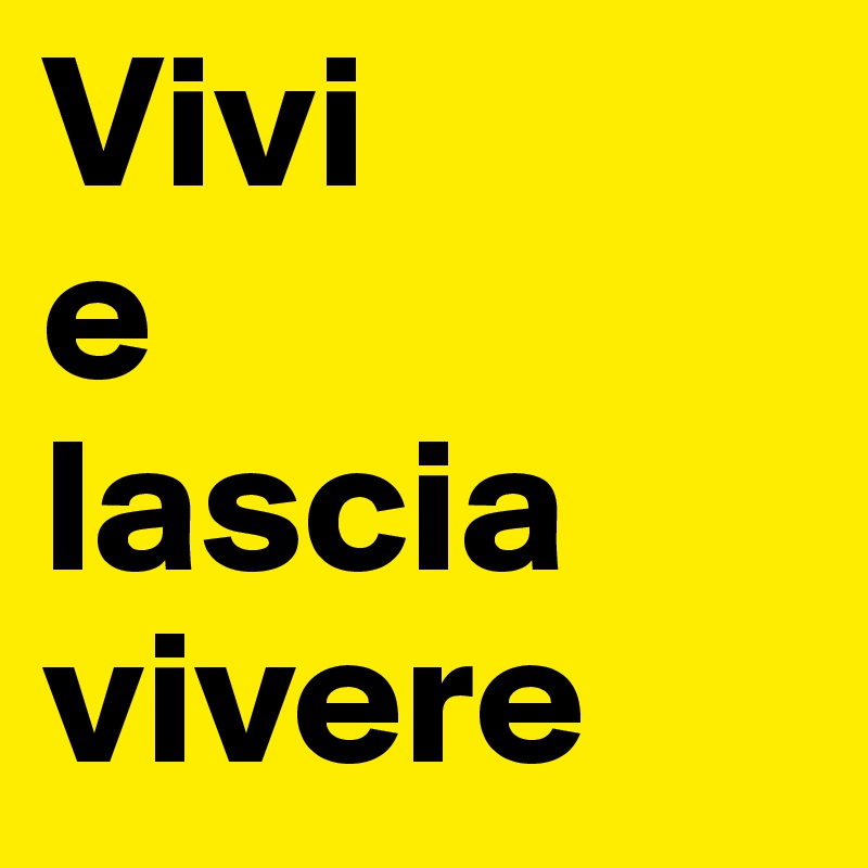 Vivi
e
lascia
vivere