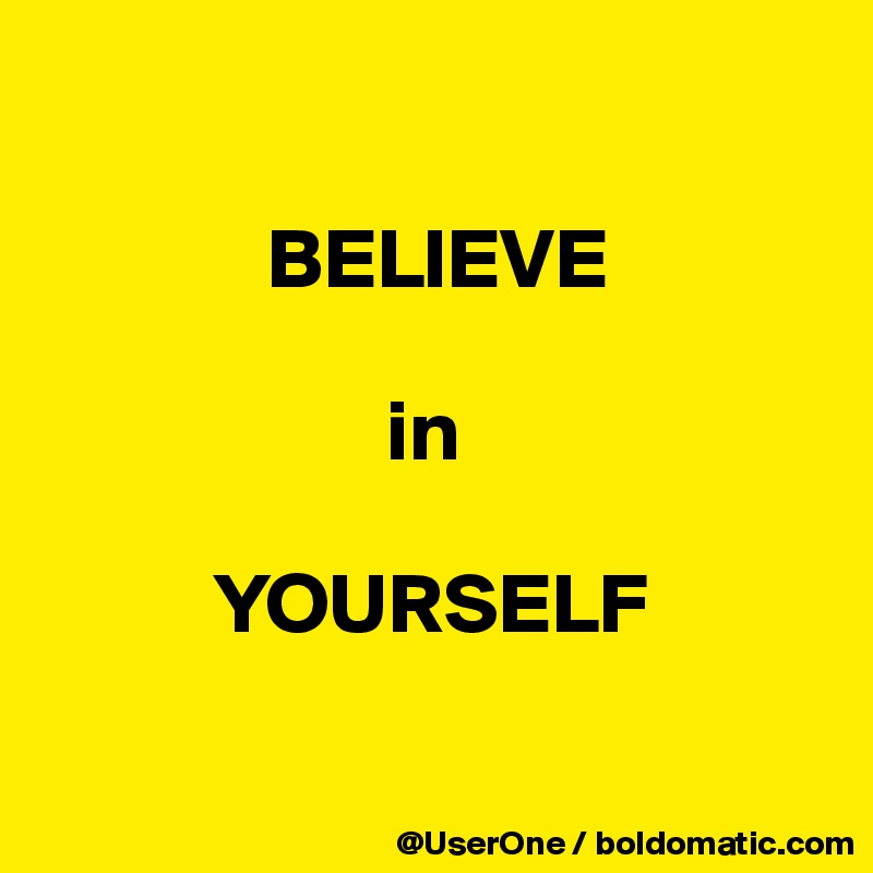 

             BELIEVE

                    in

          YOURSELF

