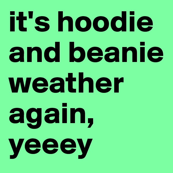 it's hoodie and beanie weather again, yeeey