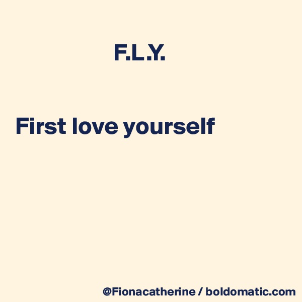 
                    F.L.Y.


First love yourself





