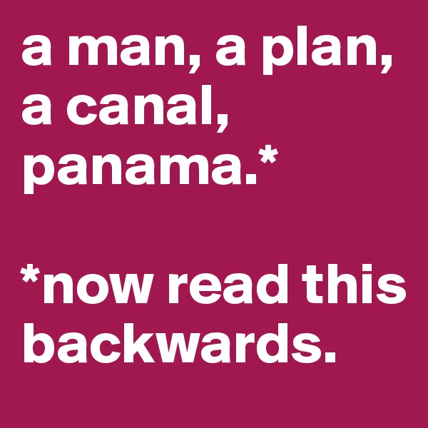 a man, a plan, a canal,
panama.*

*now read this backwards. 