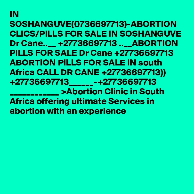 IN SOSHANGUVE(0736697713)-ABORTION CLICS/PILLS FOR SALE IN SOSHANGUVE Dr Cane..__ +27736697713 ..__ABORTION PILLS FOR SALE Dr Cane +27736697713 ABORTION PILLS FOR SALE IN south Africa CALL DR CANE +27736697713)) +27736697713______-+27736697713 ____________ >Abortion Clinic in South Africa offering ultimate Services in abortion with an experience