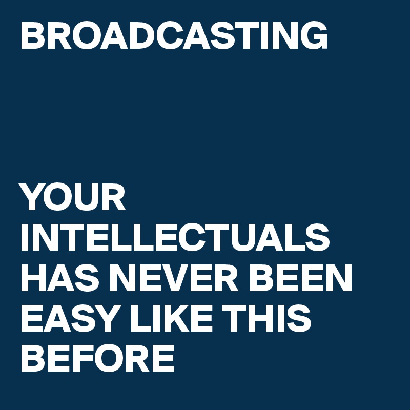 BROADCASTING



YOUR INTELLECTUALS HAS NEVER BEEN EASY LIKE THIS BEFORE