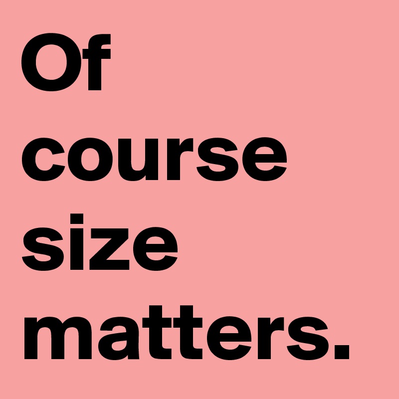 Of course size
matters. 
