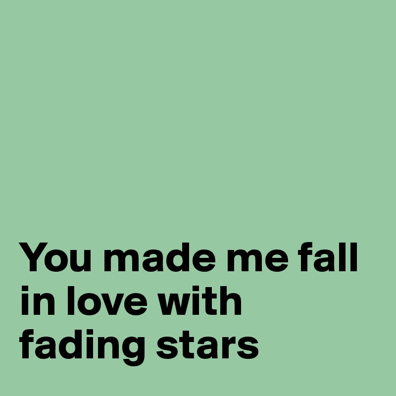 




You made me fall in love with fading stars
