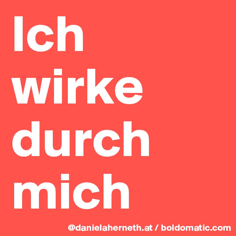 Ich wirke durch mich