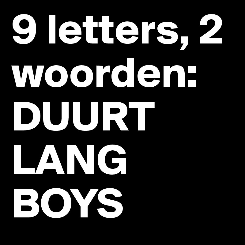 9 letters, 2 woorden: DUURT LANG BOYS