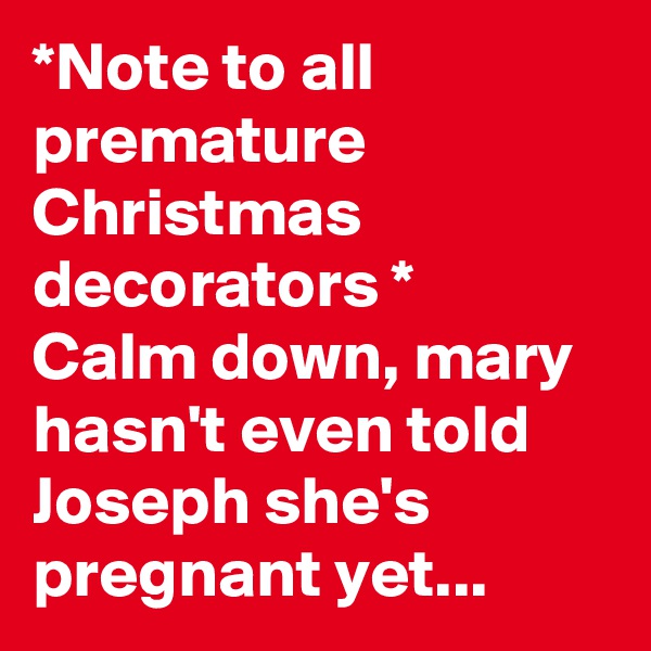*Note to all premature Christmas decorators *          Calm down, mary hasn't even told Joseph she's pregnant yet...