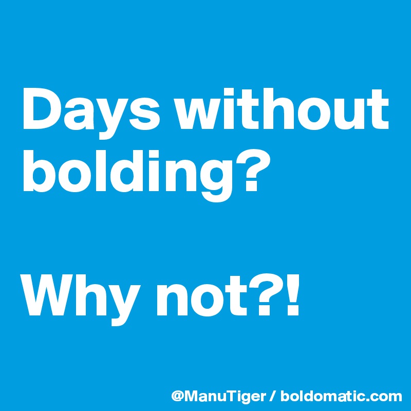 
Days without bolding?

Why not?!