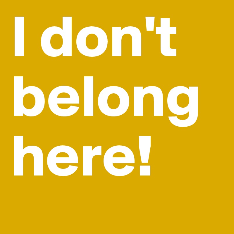 I don't belong here!