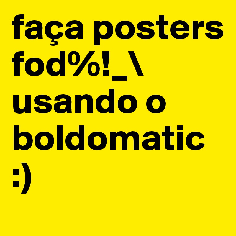 faça posters fod%!_\
usando o
boldomatic
:)