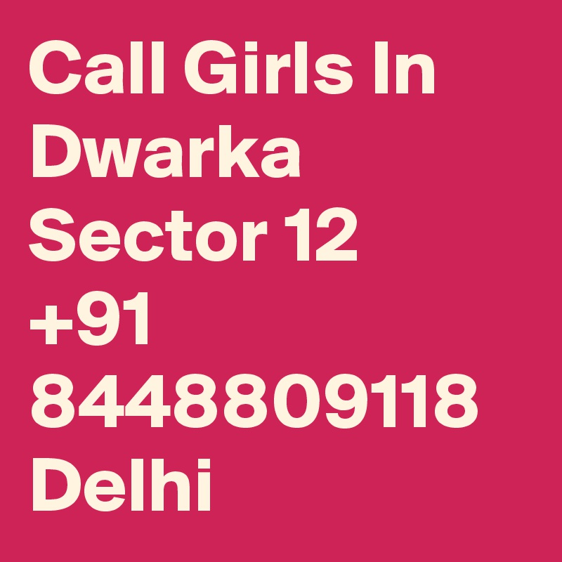 Call Girls In  Dwarka Sector 12
+91 8448809118 Delhi 