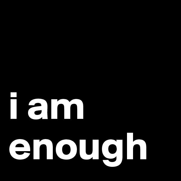

i am enough
