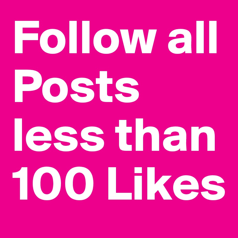 Follow all Posts less than 100 Likes 