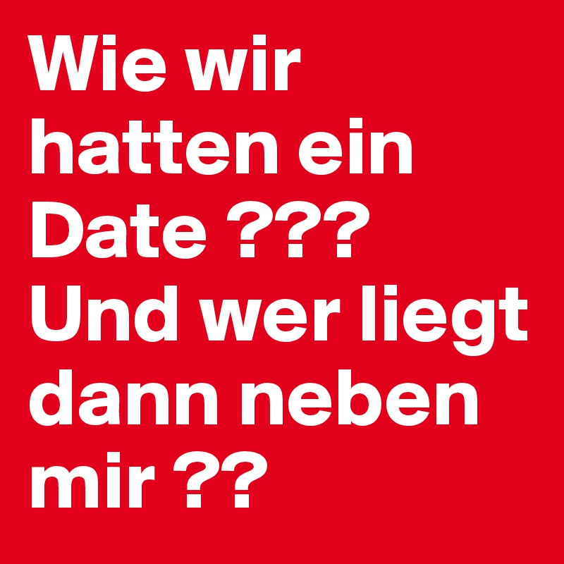Wie wir hatten ein Date ??? Und wer liegt dann neben mir ??