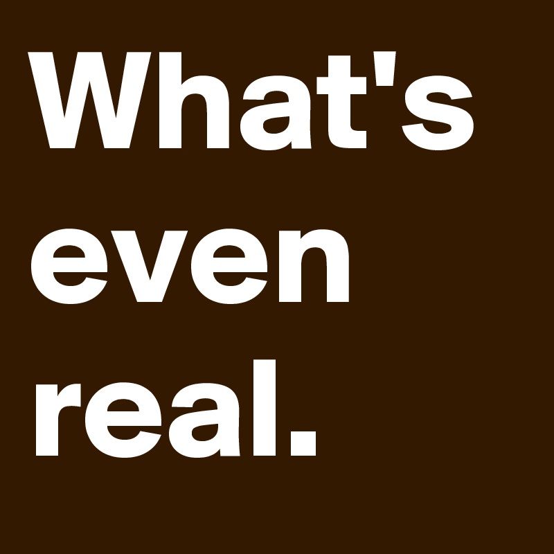 what-s-even-real-post-by-menshumor-on-boldomatic