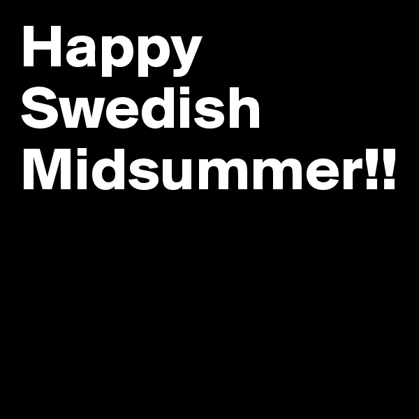 Happy Swedish 
Midsummer!!


