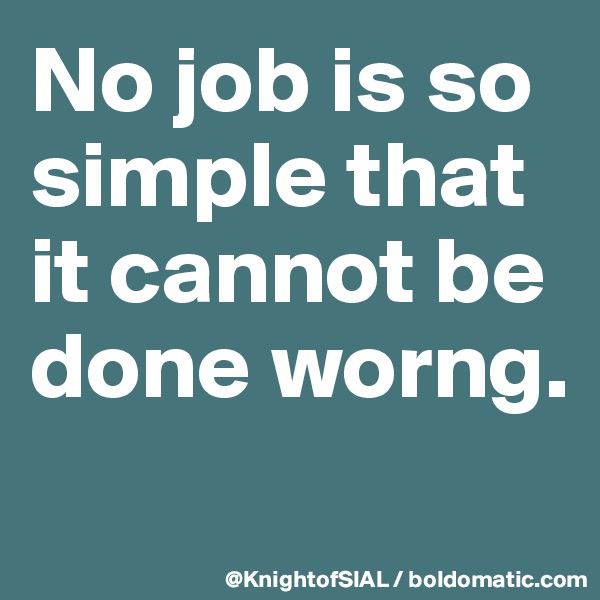 No job is so simple that it cannot be done worng.
