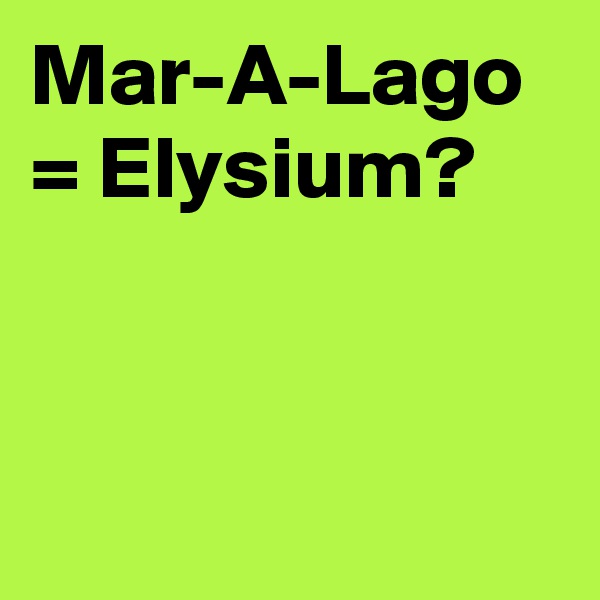 Mar-A-Lago = Elysium? 