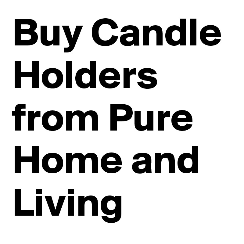 Buy Candle Holders from Pure Home and Living