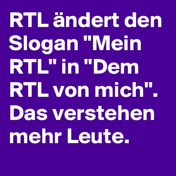 RTL ändert den Slogan "Mein RTL" in "Dem RTL von mich". Das verstehen mehr Leute. 