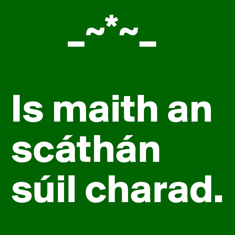        _~*~_

Is maith an scáthán súil charad.