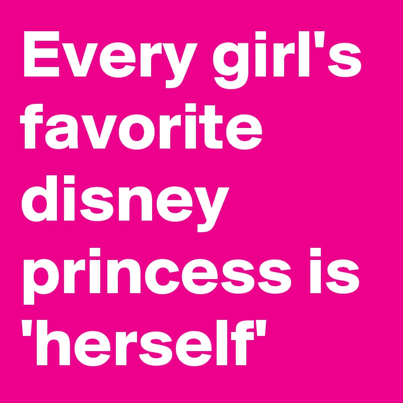 Every girl's favorite disney princess is 'herself'