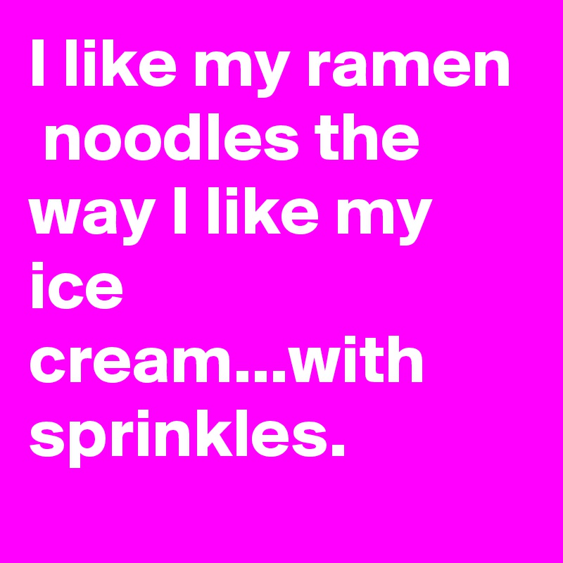I like my ramen  noodles the way I like my ice cream...with sprinkles.