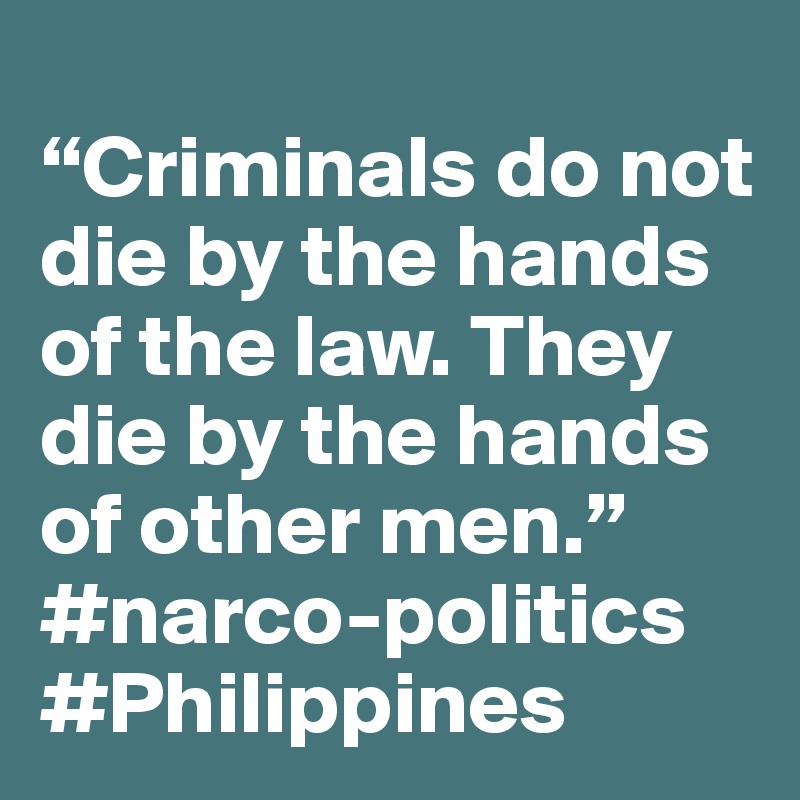 
“Criminals do not die by the hands of the law. They die by the hands of other men.”
#narco-politics #Philippines