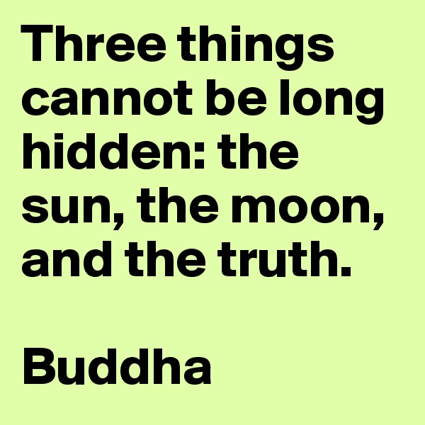 Three things cannot be long hidden: the sun, the moon, and the truth.

Buddha