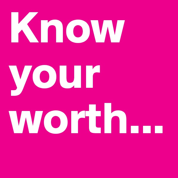 Know your worth...