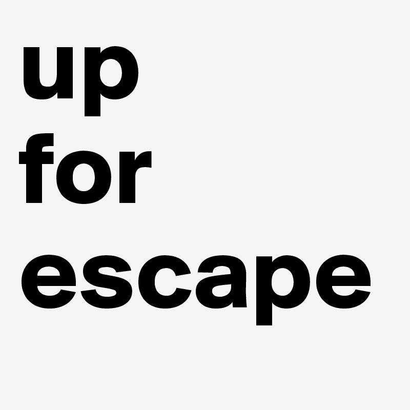 up 
for
escape