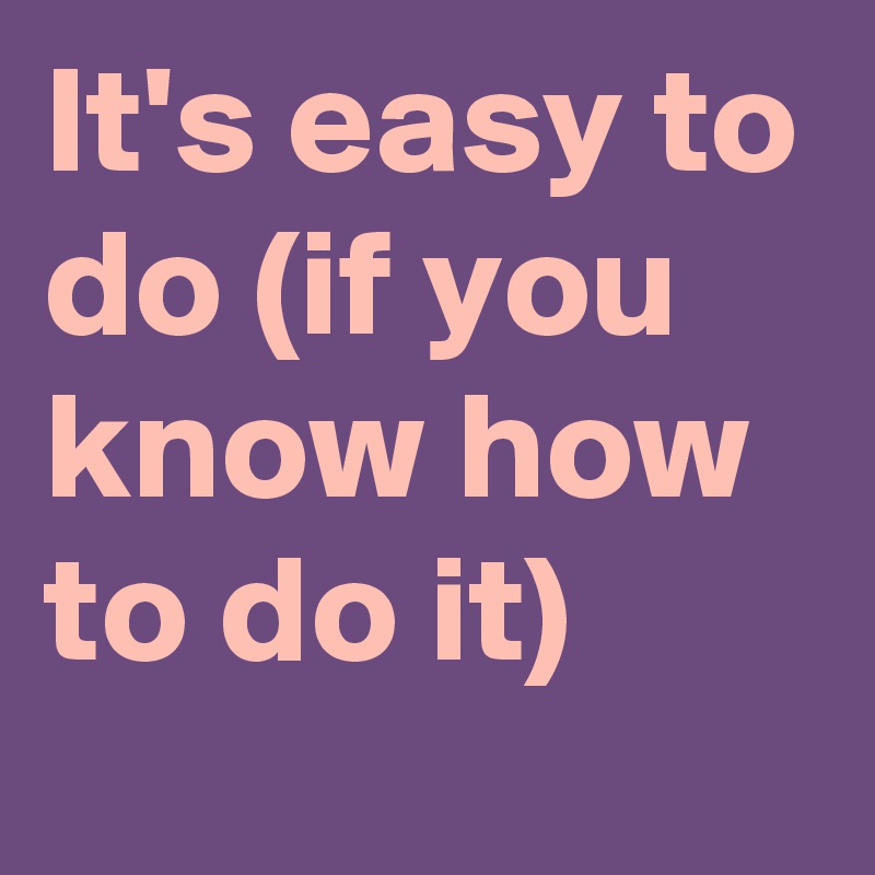 it-s-easy-to-do-if-you-know-how-to-do-it-post-by-usualman-on-boldomatic