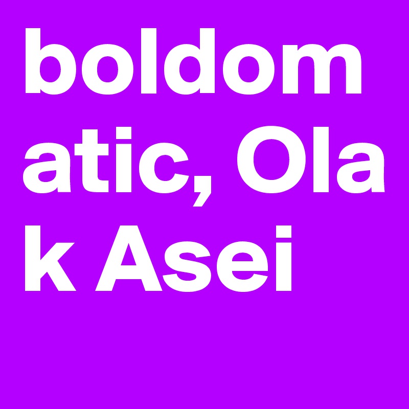 boldomatic, Ola k Asei 