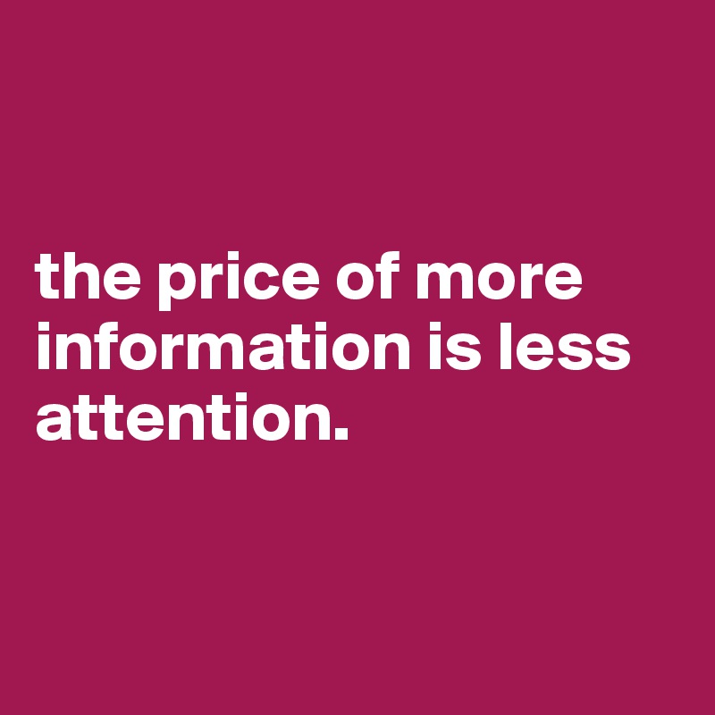 


the price of more information is less attention.


