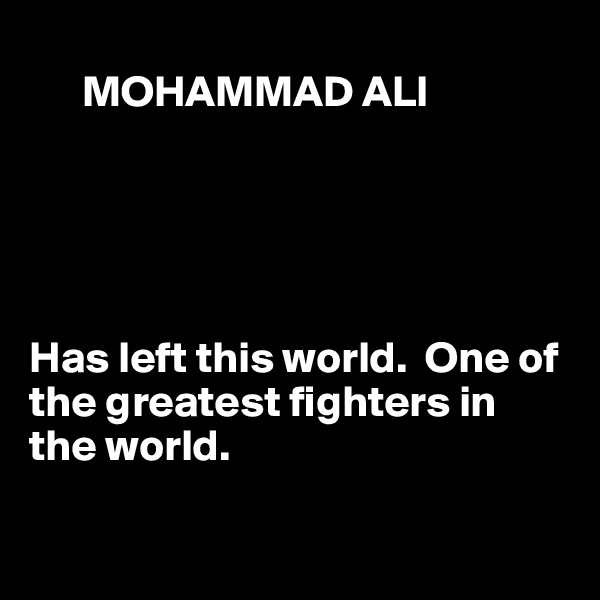   
      MOHAMMAD ALI





Has left this world.  One of the greatest fighters in the world.

