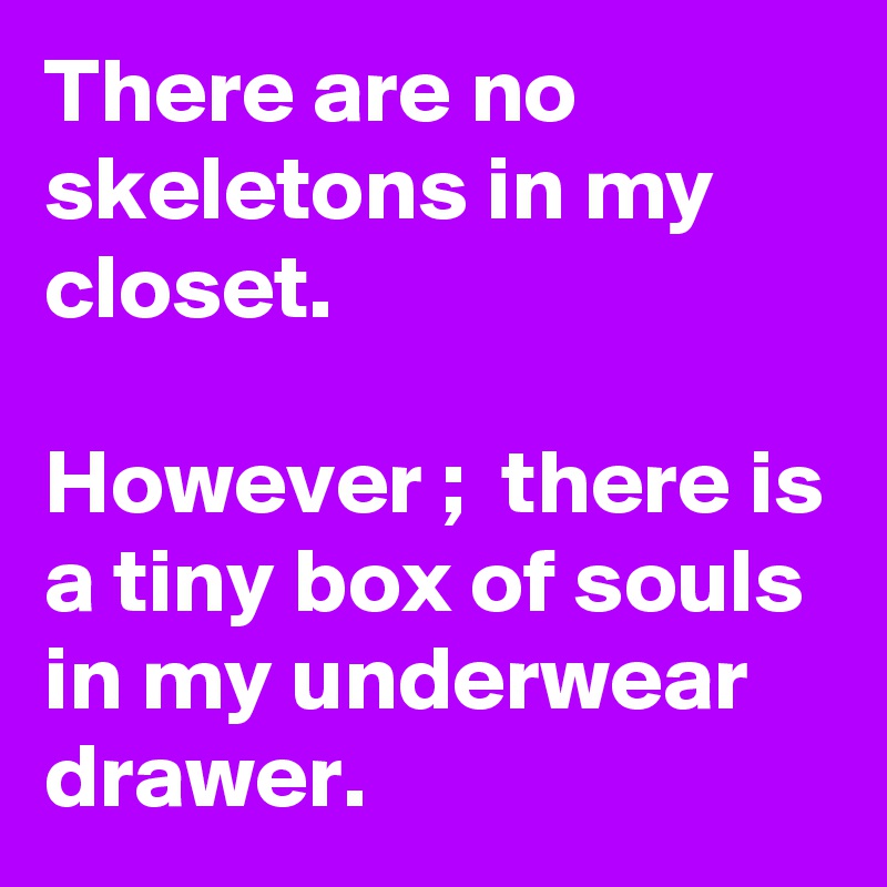 There are no skeletons in my closet. 

However ;  there is a tiny box of souls in my underwear drawer. 