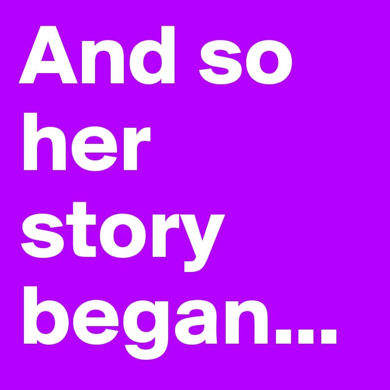 And so her story began...