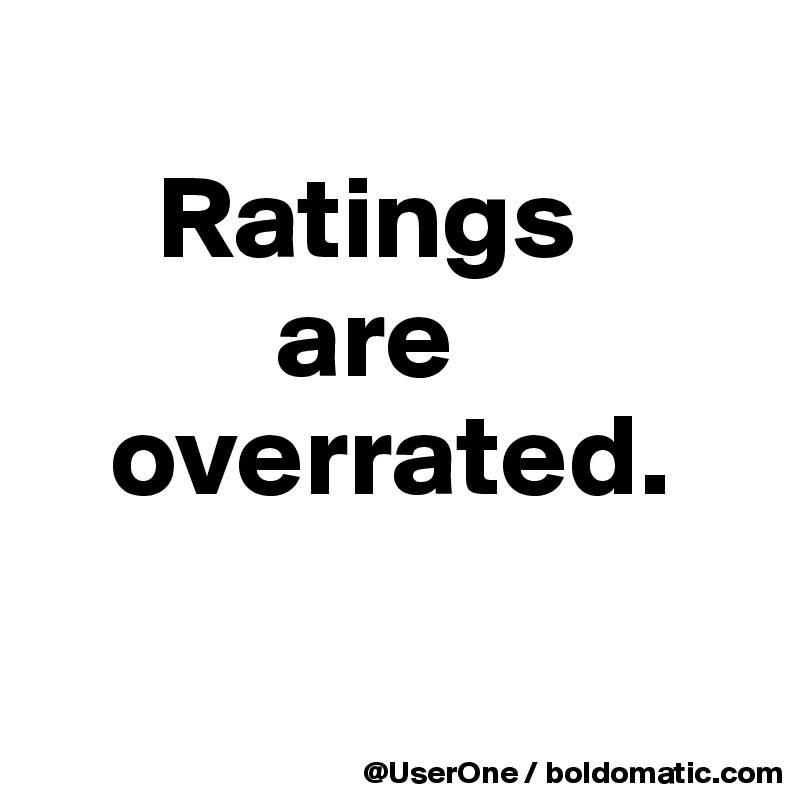 
     Ratings
          are
   overrated.

