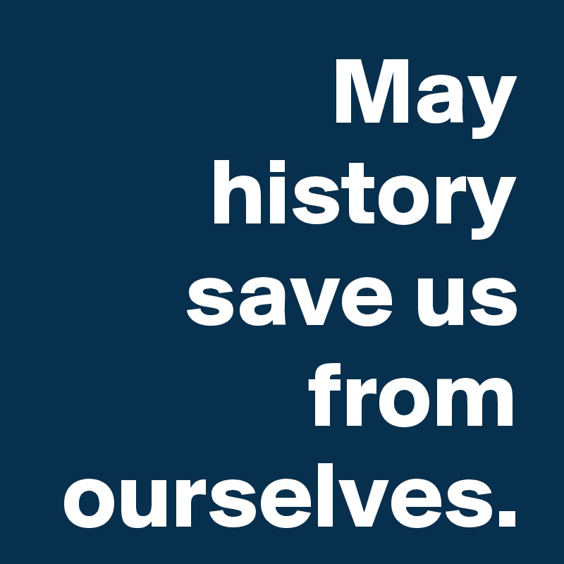 may-history-save-us-from-ourselves-post-by-krisargent-on-boldomatic