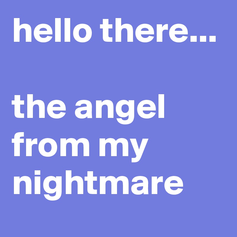 hello there...

the angel from my nightmare